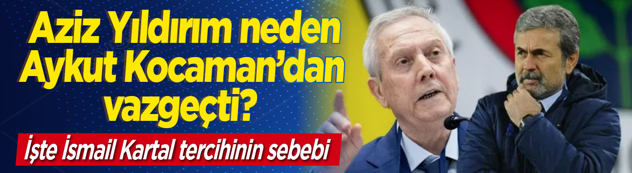 Aziz Yıldırım neden Aykut Kocaman'dan vazgeçti? İşte İsmail Kartal tercihinin sebebi
