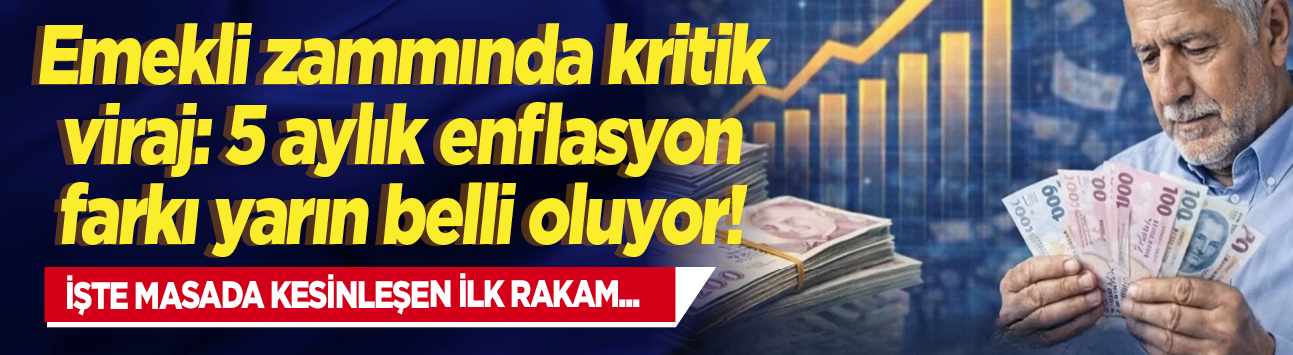 Emekli zammında kritik viraj: 5 aylık enflasyon farkı yarın belli oluyor! İşte masada kesinleşen ilk rakam...