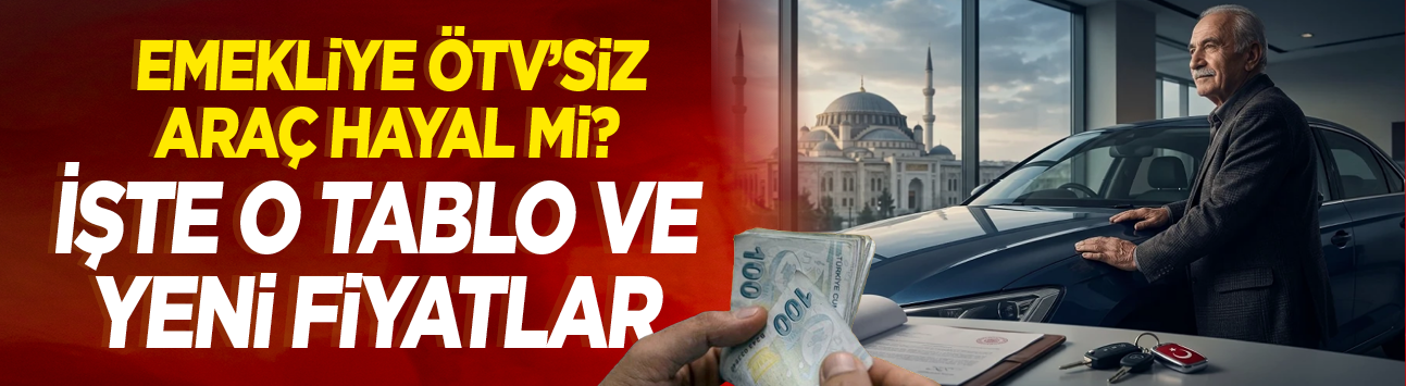 Emekliye ÖTV'siz araç hayal mi? İşte o tablo ve yeni fiyatlar