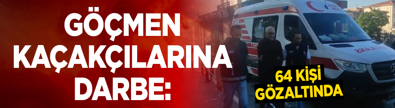 Göçmen kaçakçılarına darbe: 64 kişi gözaltında