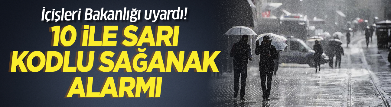 İçişleri Bakanlığı uyardı! 10 ile sarı kodlu sağanak alarmı