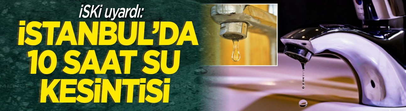 İSKİ uyardı: İstanbul'da 10 saat su kesintisi