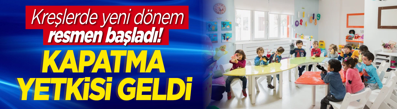 Kreşlerde yeni dönem resmen başladı! Kapatma yetkisi geldi