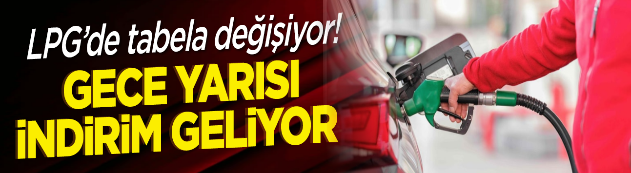 LPG'de tabela değişiyor! Gece yarısı indirim geliyor
