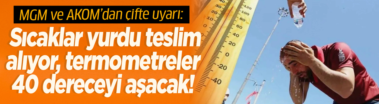 MGM ve AKOM'dan çifte uyarı: Sıcaklar yurdu teslim alıyor, termometreler 40 dereceyi aşacak!