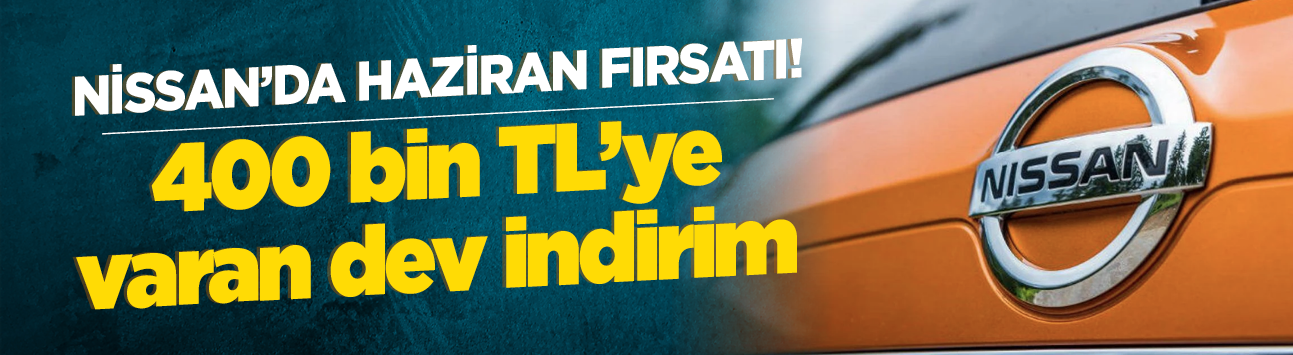 Nissan'da Haziran fırsatı! 400 bin TL'ye varan dev indirim
