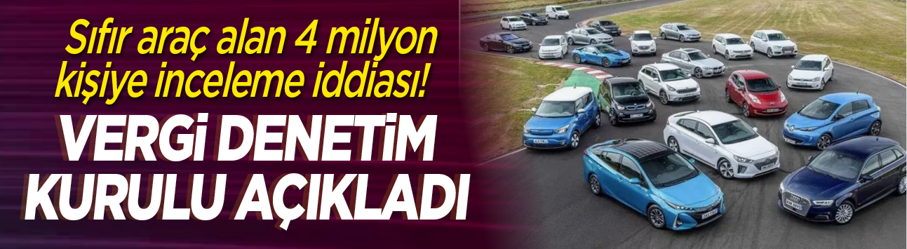 Sıfır araç alan 4 milyon kişiye inceleme iddiası! Vergi Denetim Kurulu açıkladı