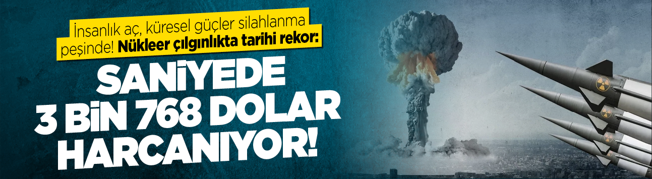 İnsanlık aç, küresel güçler silahlanma peşinde! Nükleer çılgınlıkta tarihi rekor: Saniyede 3 bin 768 dolar harcanıyor!