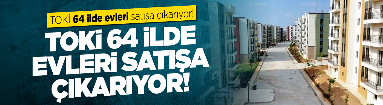 TOKİ 64 ilde evleri satışa çıkarıyor! Yerleri, fiyatları ve zamanı belli oldu