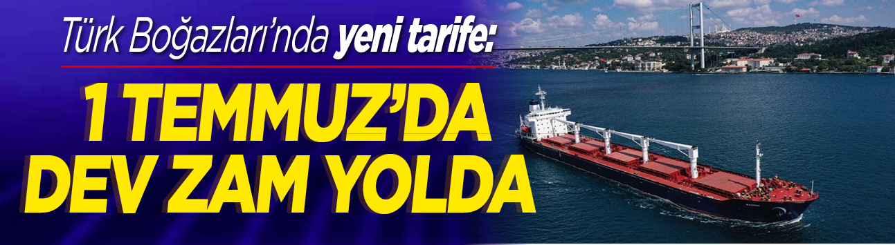 Türk Boğazları'nda yeni tarife: 1 Temmuz'da dev zam yolda