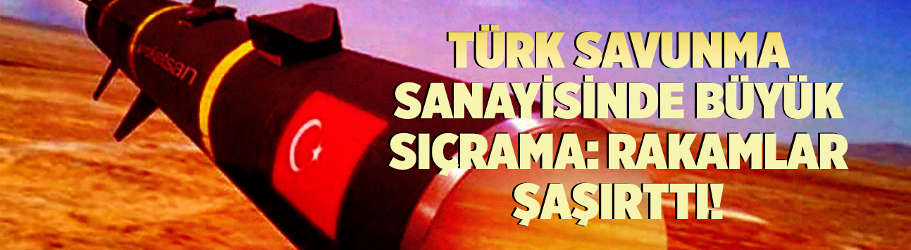 Türk Savunma Sanayisinde büyük sıçrama: Rakamlar şaşırttı!