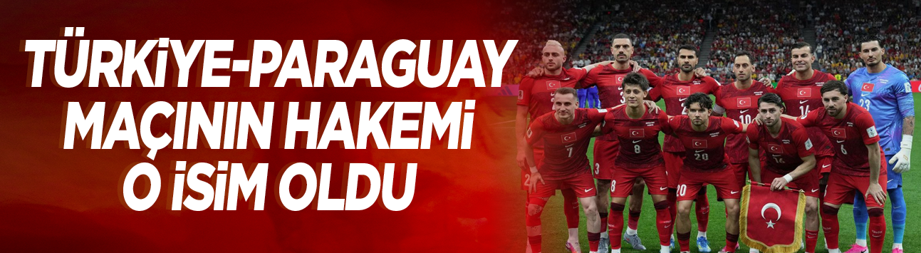 Türkiye-Paraguay maçının hakemi o isim oldu