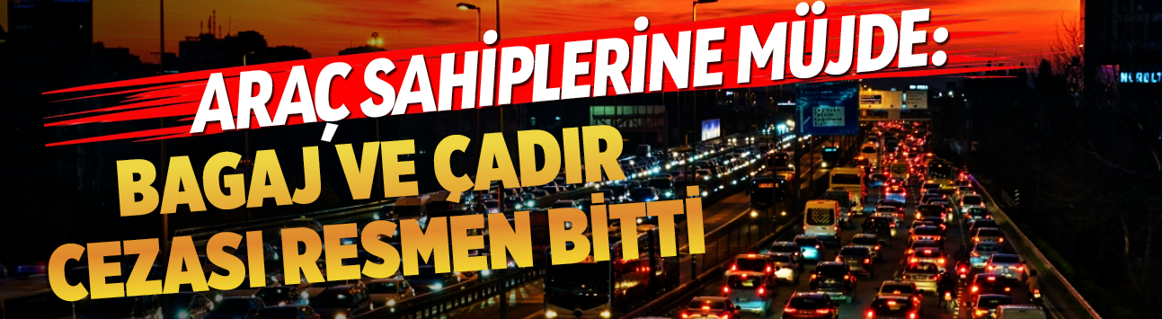 Araç sahiplerine müjde: Bagaj ve çadır cezası resmen bitti