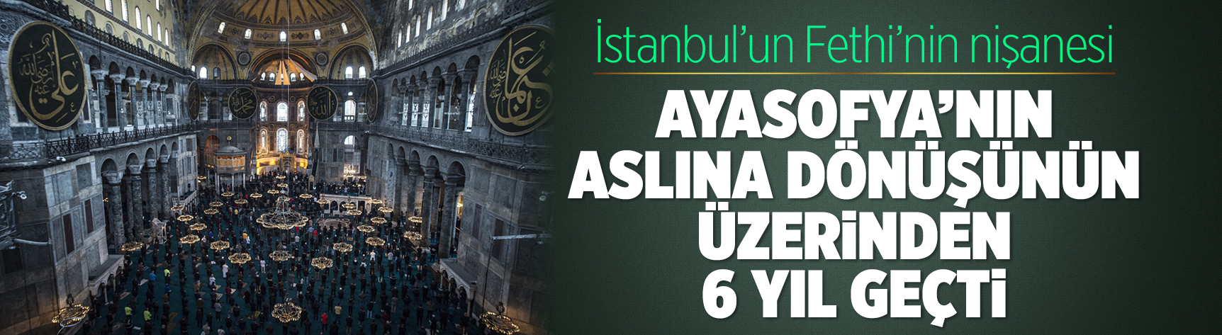 İstanbul’un Fethi’nin nişanesi Ayasofya’nın aslına dönüşünün üzerinden 6 yıl geçti!