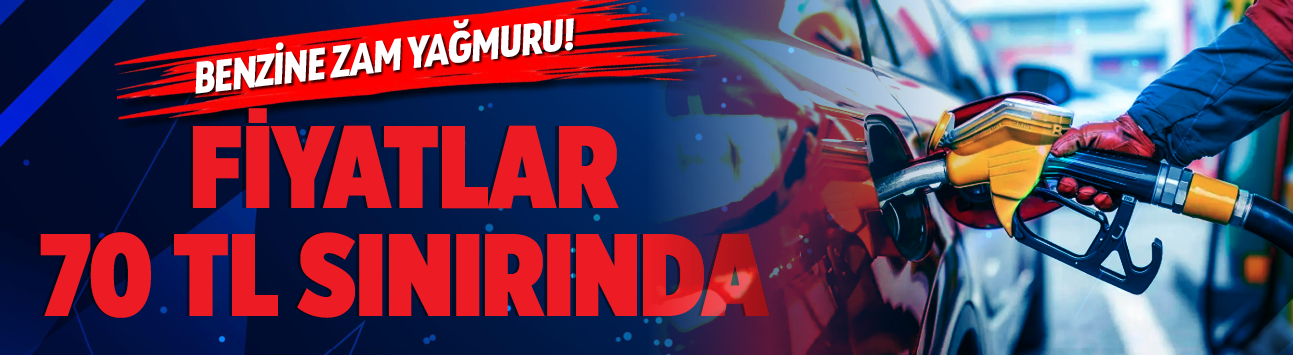Benzine zam yağmuru! Fiyatlar 70 TL sınırında