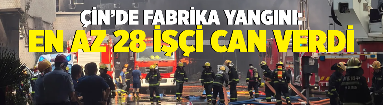 Çin'de fabrika yangını: En az 28 işçi can verdi