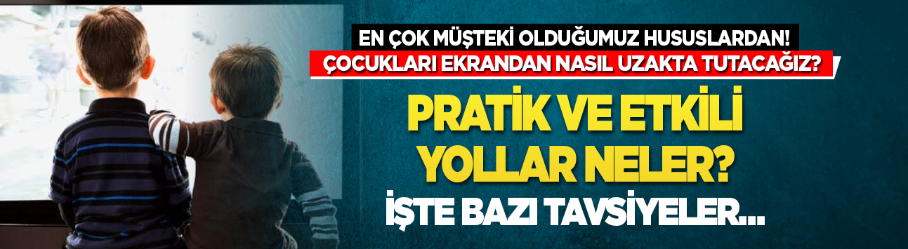 En çok müşteki olduğumuz hususlardan! Çocukları ekrandan nasıl uzakta tutacağız? Pratik ve etkili yollar neler? İşte bazı tavsiyeler...