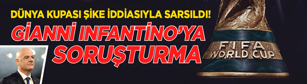 Dünya Kupası şike iddiasıyla sarsıldı! Gianni Infantino’ya soruşturma