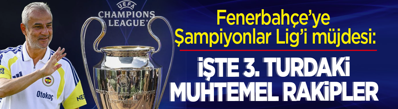 Fenerbahçe'ye Şampiyonlar Ligi müjdesi: İşte 3. turdaki muhtemel rakipler
