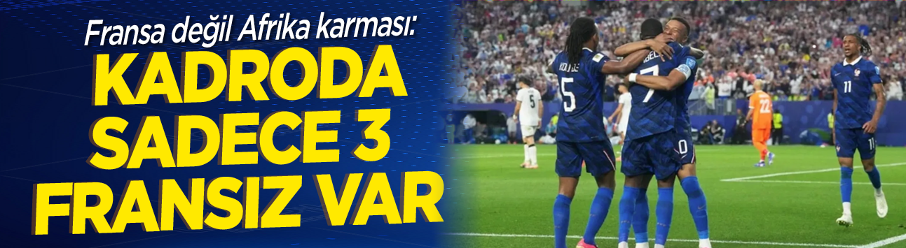 Fransa değil Afrika karması: Kadroda sadece 3 Fransız var