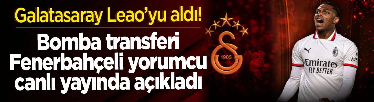 Galatasaray Leao'yu aldı! Bomba transferi Fenerbahçeli yorumcu canlı yayında açıkladı