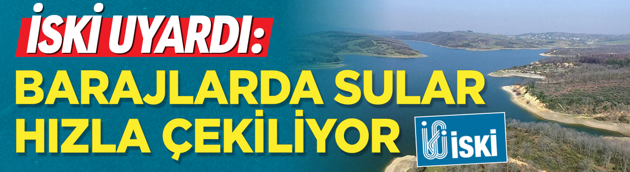 İSKİ uyardı: Barajlarda sular hızla çekiliyor