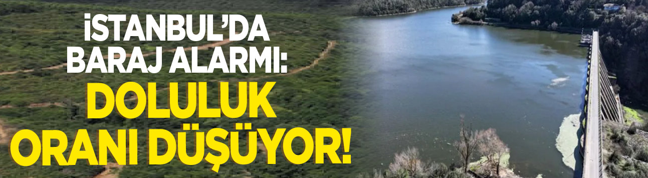 İstanbul'da baraj alarmı: Doluluk oranı düşüyor!