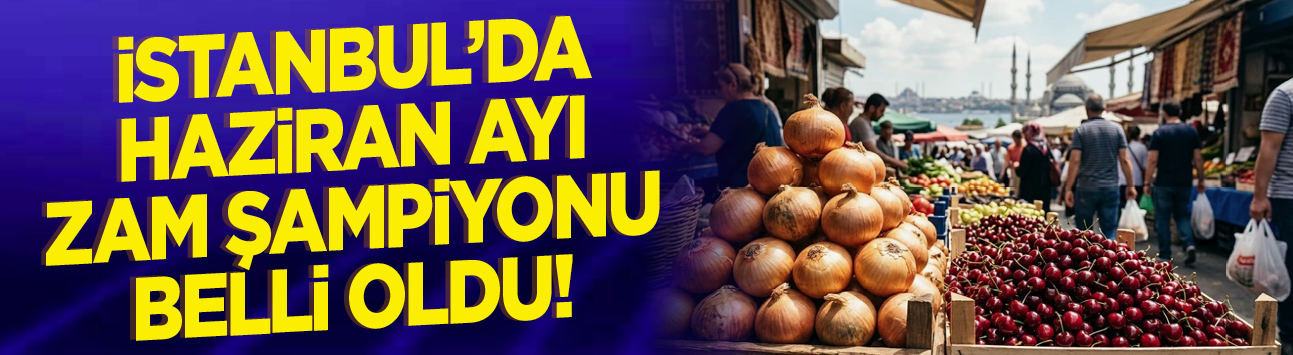 İstanbul'da Haziran ayı zam şampiyonu belli oldu!