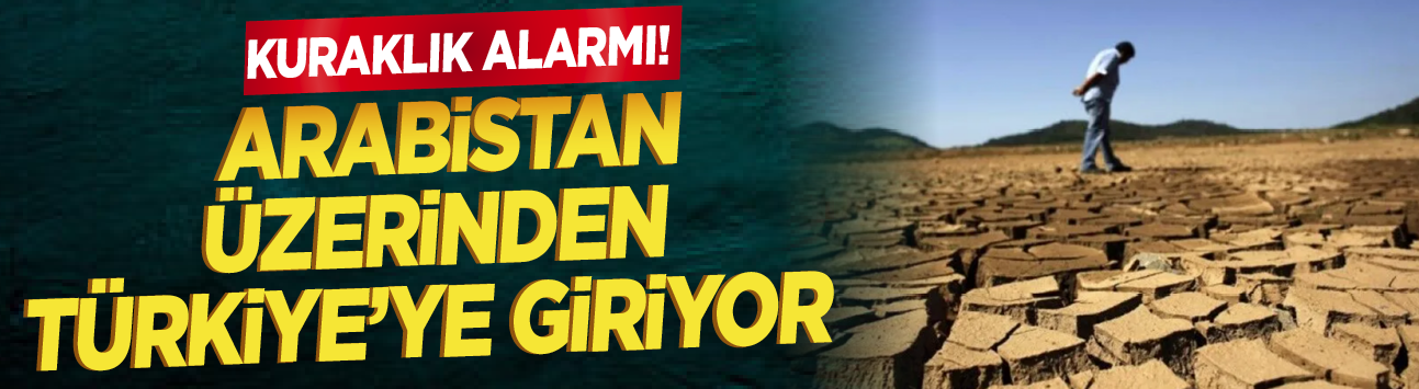 Kuraklık alarmı! Arabistan üzerinden Türkiye'ye giriyor