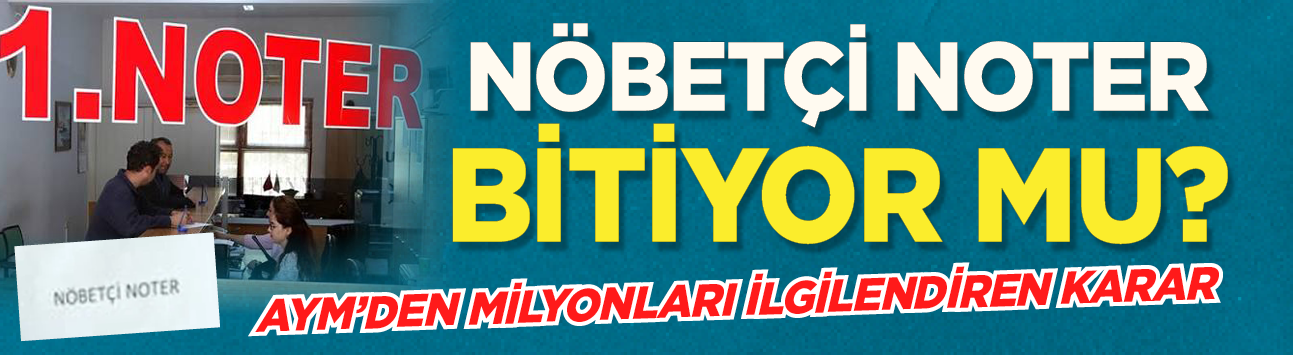 Nöbetçi noter bitiyor mu? AYM'den milyonları ilgilendiren karar