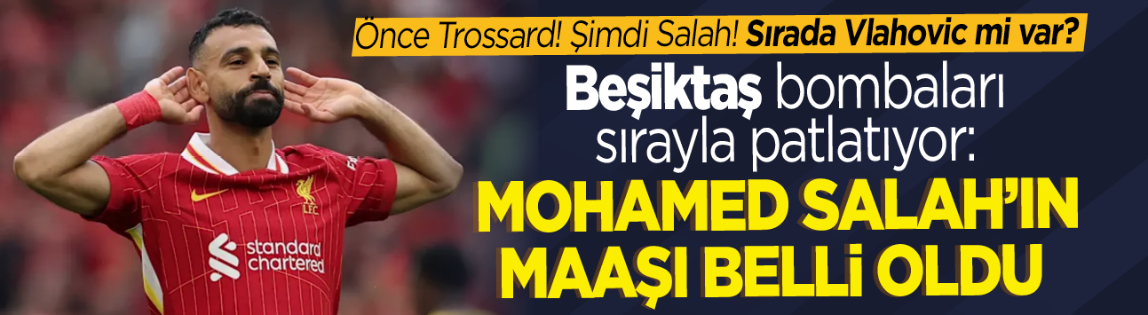 Önce Trossard! Şimdi Salah! Sırada Vlahovic mi var? Beşiktaş bombaları sırayla patlatıyor: Mohamed Salah'ın maaşı belli oldu