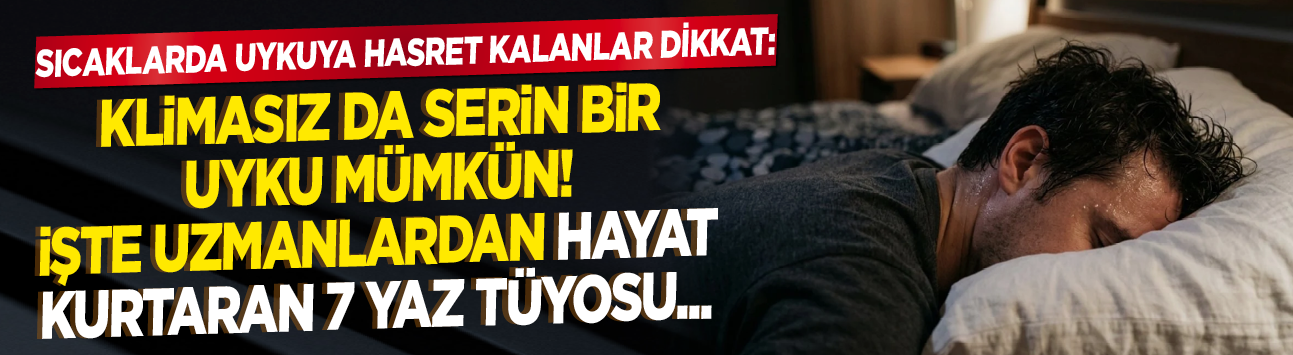 Sıcaklarda uykuya hasret kalanlar dikkat: Klimasız da serin bir uyku mümkün! İşte uzmanlardan hayat kurtaran 7 yaz tüyosu...