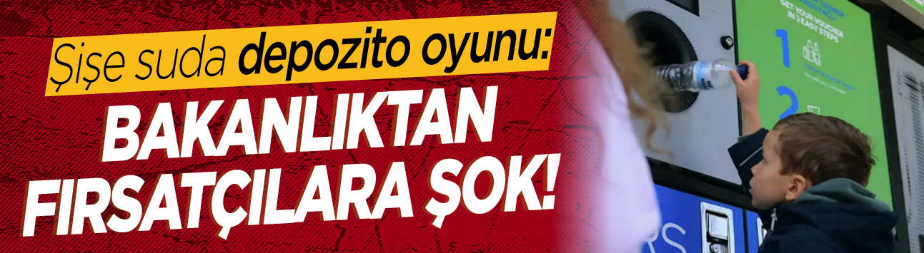Şişe suda depozito oyunu: Bakanlıktan fırsatçılara şok!