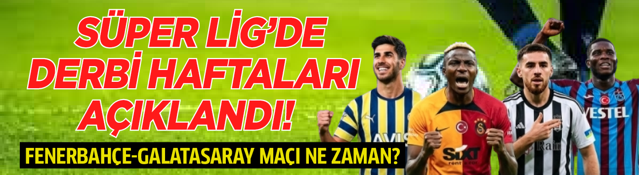 Süper Lig'de derbi haftaları açıklandı! Fenerbahçe-Galatasaray maçı ne zaman?