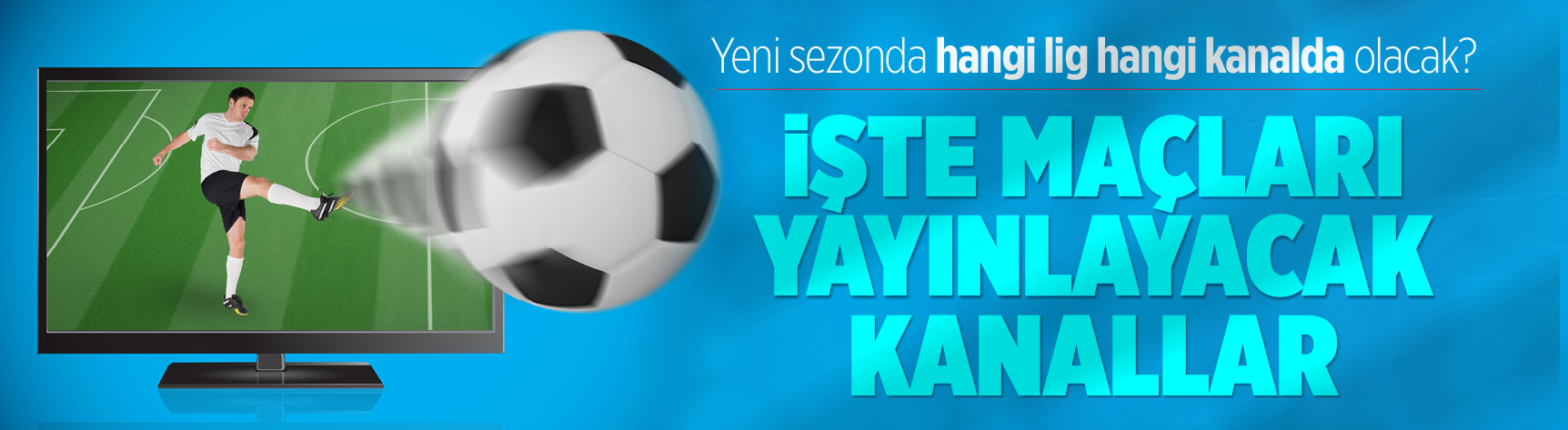 Yeni sezonda hangi lig hangi kanalda olacak? İşte maçları yayınlayacak kanallar
