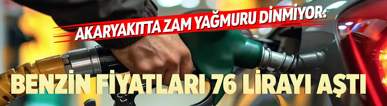 Akaryakıtta zam yağmuru dinmiyor: Benzin fiyatları 76 lirayı aştı