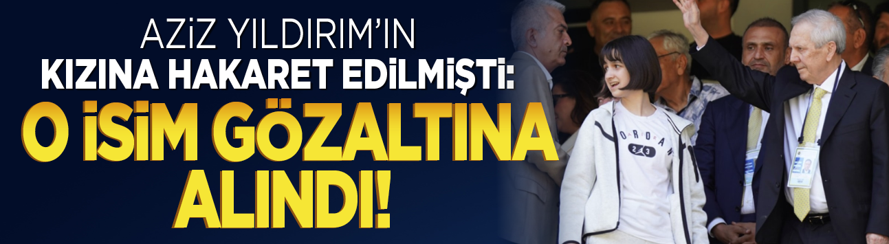Aziz Yıldırım'ın kızına hakaret edilmişti: O isim gözaltına alındı!