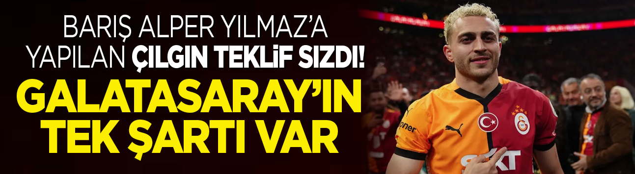 Barış Alper Yılmaz'a yapılan çılgın teklif sızdı! Galatasaray'ın tek şartı var