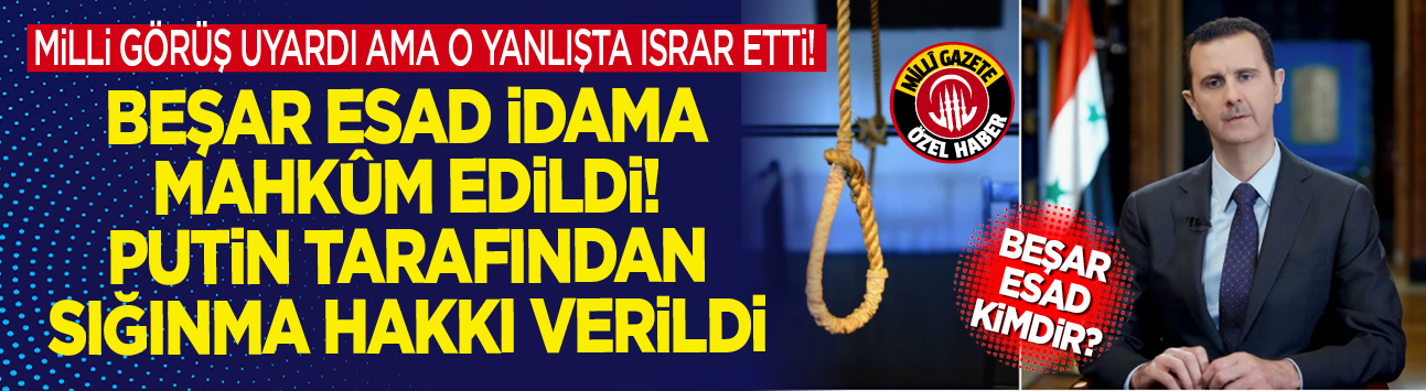 Milli Görüş uyardı ama o yanlışta ısrar etti! Beşar Esad idama mahkûm edildi! Putin tarafından sığınma hakkı verildi! Beşar Esad kimdir?
