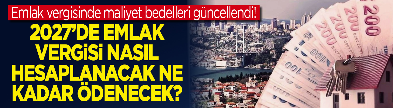 Emlak vergisinde maliyet bedelleri güncellendi! 2027'de emlak vergisi nasıl hesaplanacak ne kadar ödenecek?