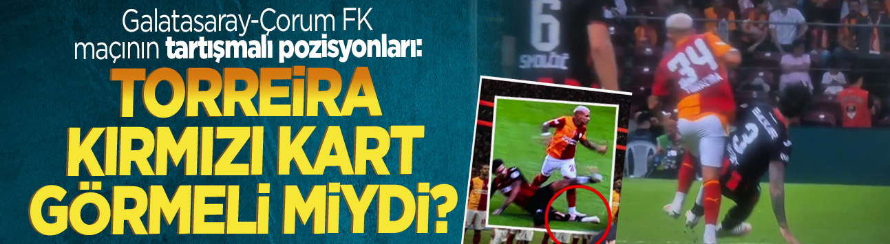 Galatasaray-Çorum FK maçının tartışmalı pozisyonları: Torreira kırmızı kart görmeli miydi?
