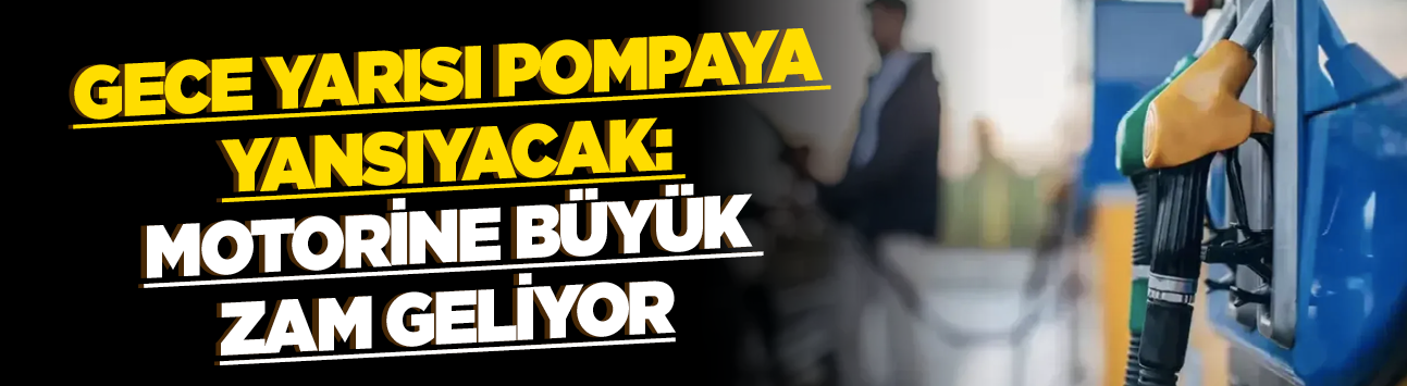 Gece yarısı pompaya yansıyacak: Motorine büyük zam geliyor