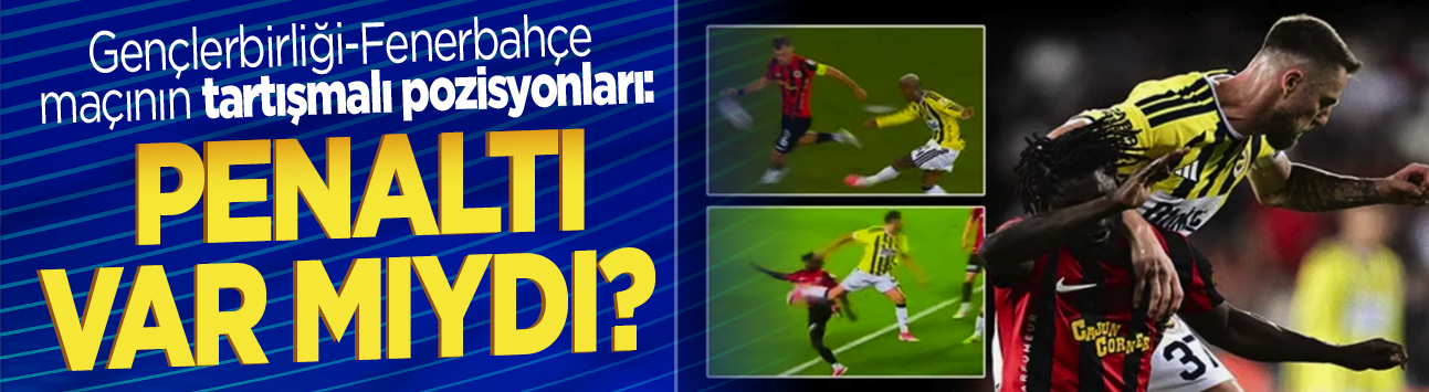 Gençlerbirliği-Fenerbahçe maçının tartışmalı pozisyonları: Penaltı var mıydı?