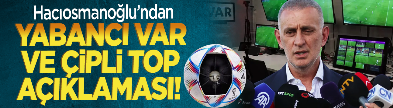 Hacıosmanoğlu'ndan yabancı VAR ve çipli top açıklaması