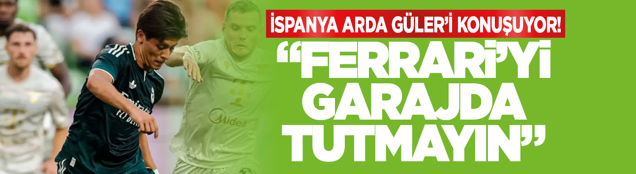 İspanya Arda Güler'i konuşuyor! "Ferrari'yi garajda tutmayın"