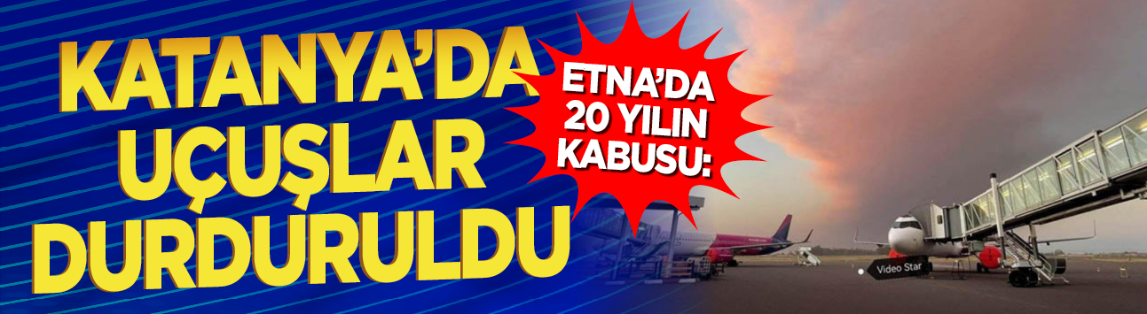 Etna'da 20 yılın kabusu: Katanya'da uçuşlar durduruldu
