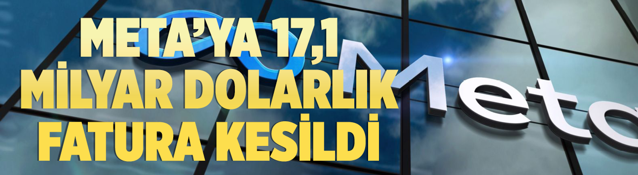 Meta'ya 17,1 milyar dolarlık fatura kesildi