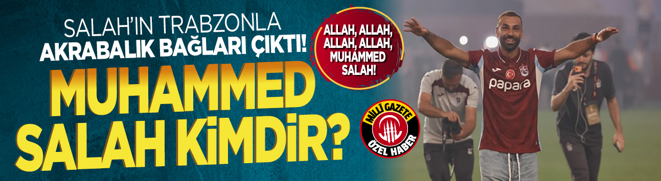 Allah, Allah, Allah, Allah, Muhammed Salah! Salah’ın Trabzonla akrabalık bağları çıktı! Muhammed Salah kimdir?