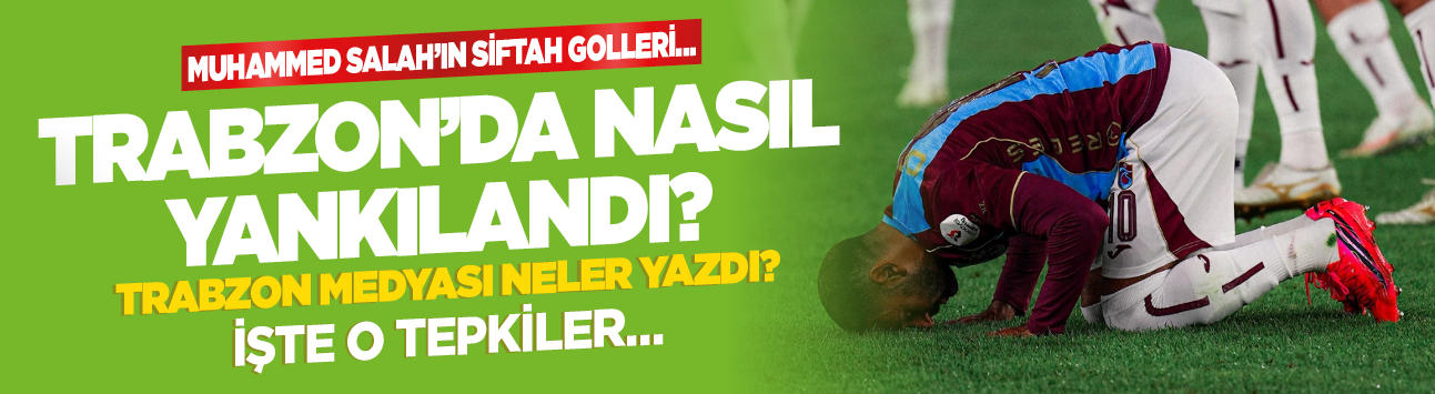 Muhammed Salah’ın siftah golleri Trabzon’da nasıl yankılandı? Trabzon medyası neler yazdı? İşte o tepkiler