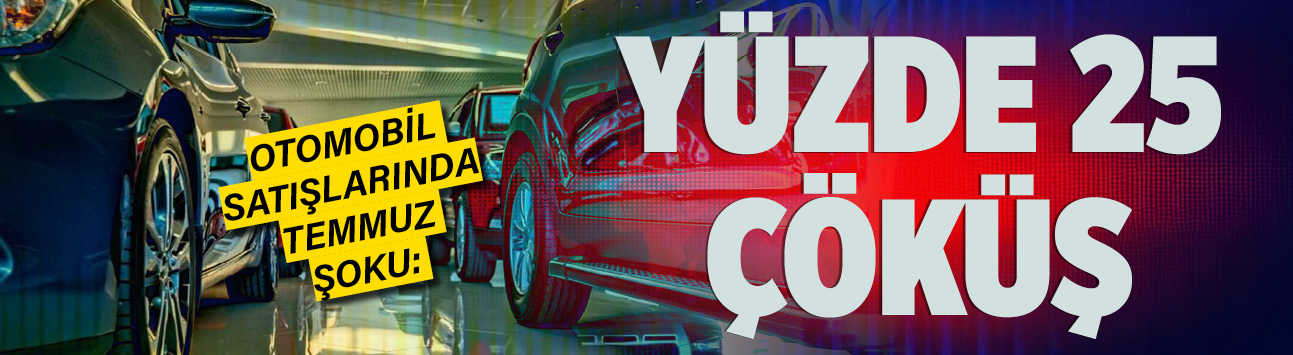 Otomobil satışlarında Temmuz şoku: Yüzde 25 çöküş
